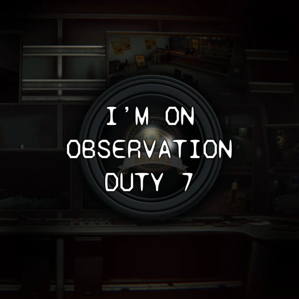 I'm on Observation Duty 7